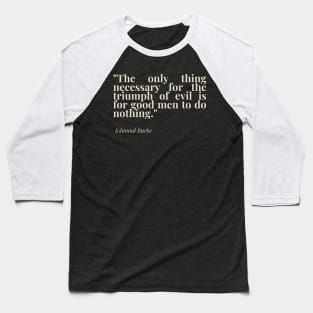 "The only thing necessary for the triumph of evil is for good men to do nothing." - Edmund Burke Motivational Quote Baseball T-Shirt